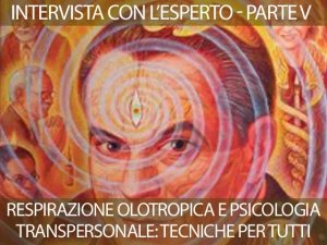 Respirazione olotropica e Psicologia Transpersonale: tecniche alla portata di tutti - Intervista con l'esperto PARTE QUINTA