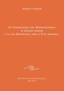 Conoscenza del Soprasensibile ai Giorni nostri e la sua Importanza per la Vita moderna - Libro